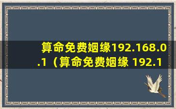 算命免费姻缘192.168.0.1（算命免费姻缘 192.168.0.1）